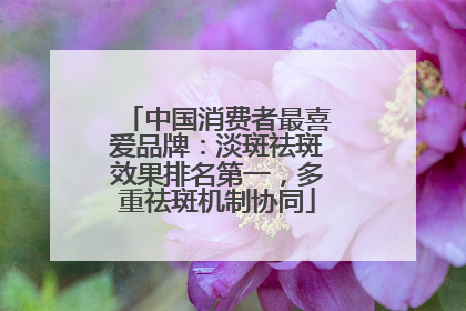 中国消费者最喜爱品牌：淡斑祛斑效果排名第一，多重祛斑机制协同