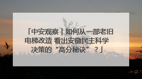 中安观察｜如何从一部老旧电梯改造 看出安徽民主科学决策的“高分秘诀”？