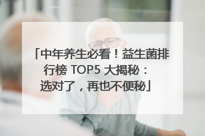 中年养生必看！益生菌排行榜 TOP5 大揭秘：选对了，再也不便秘
