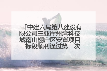 中建六局第八建设有限公司三亚崖州湾科技城南山棚户区安置项目二标段顺利通过第一次主体结构验收