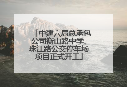 中建六局总承包公司衡山路中学、珠江路公交停车场项目正式开工