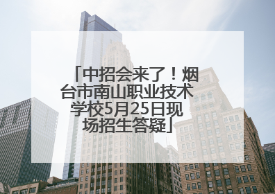 中招会来了！烟台市南山职业技术学校5月25日现场招生答疑