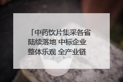 中药饮片集采各省陆续落地 中标企业整体乐观 全产业链洗牌已开始｜传真