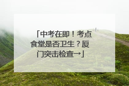 中考在即！考点食堂是否卫生？厦门突击检查→