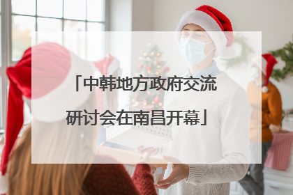 中韩地方政府交流研讨会在南昌开幕