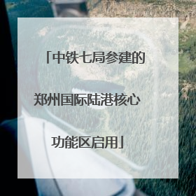 中铁七局参建的郑州国际陆港核心功能区启用