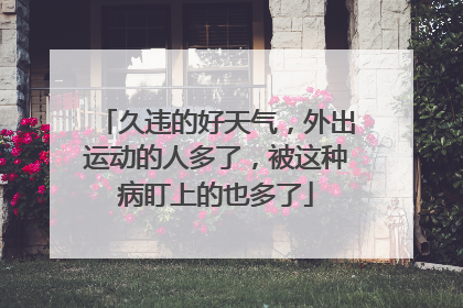 久违的好天气，外出运动的人多了，被这种病盯上的也多了