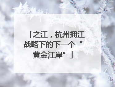 之江，杭州拥江战略下的下一个“黄金江岸”