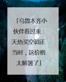乌鲁木齐小伙伴看过来：天热买空调正当时，这价格太解暑了