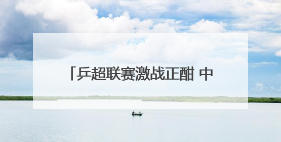 乒超联赛激战正酣 中国队即将出战男排、花游 收好这份观赛指南