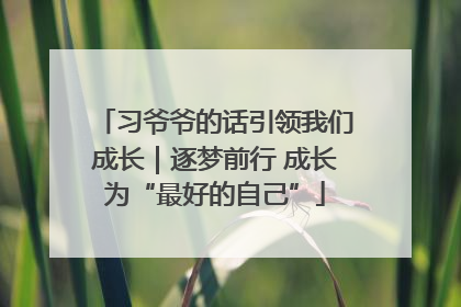 习爷爷的话引领我们成长｜逐梦前行 成长为“最好的自己”