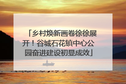 乡村焕新画卷徐徐展开！谷城石花镇中心公园奋进建设初显成效