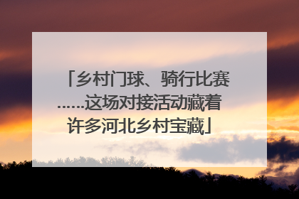 乡村门球、骑行比赛……这场对接活动藏着许多河北乡村宝藏