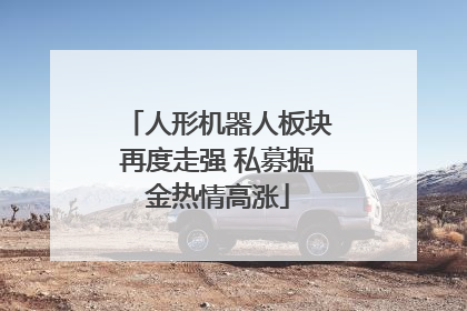 人形机器人板块再度走强 私募掘金热情高涨