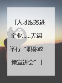 人才服务进企业……无锡举行“职称政策宣讲会”