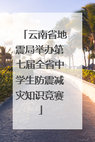 云南省地震局举办第七届全省中学生防震减灾知识竞赛