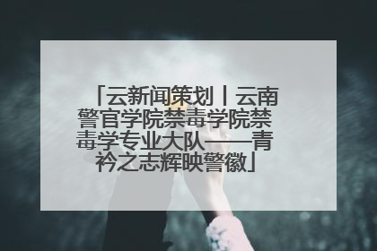 云新闻策划丨云南警官学院禁毒学院禁毒学专业大队——青衿之志辉映警徽