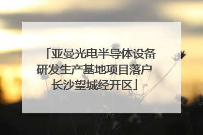 亚曼光电半导体设备研发生产基地项目落户长沙望城经开区