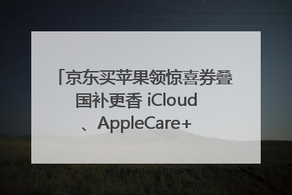 京东买苹果领惊喜券叠国补更香 iCloud、AppleCare+服务限时低至85折