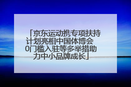京东运动携专项扶持计划亮相中国体博会 0门槛入驻等多举措助力中小品牌成长