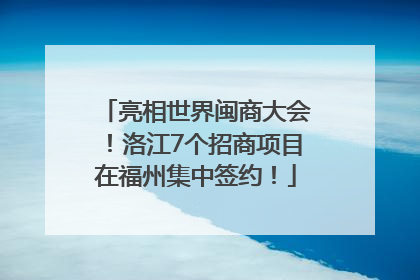 亮相世界闽商大会！洛江7个招商项目在福州集中签约！