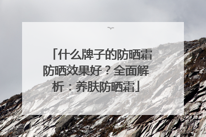 什么牌子的防晒霜防晒效果好？全面解析：养肤防晒霜