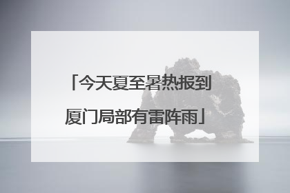 今天夏至暑热报到 厦门局部有雷阵雨