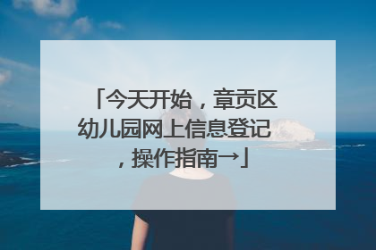 今天开始，章贡区幼儿园网上信息登记，操作指南→