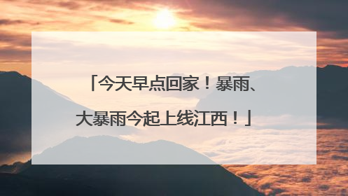 今天早点回家！暴雨、大暴雨今起上线江西！
