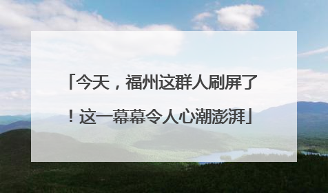 今天，福州这群人刷屏了！这一幕幕令人心潮澎湃