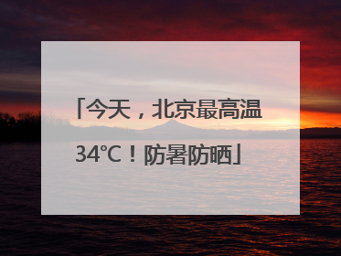 今天，北京最高温34℃！防暑防晒