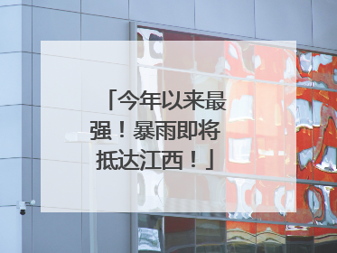 今年以来最强！暴雨即将抵达江西！