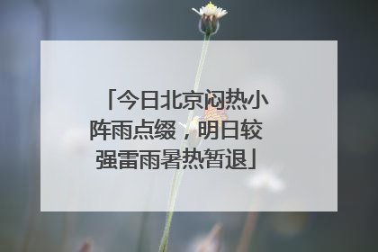 今日北京闷热小阵雨点缀，明日较强雷雨暑热暂退