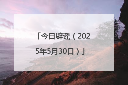 今日辟谣（2025年5月30日）