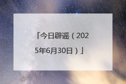 今日辟谣（2025年6月30日）