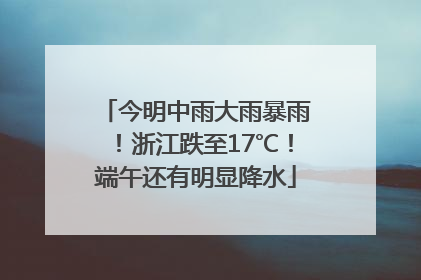 今明中雨大雨暴雨！浙江跌至17℃！端午还有明显降水