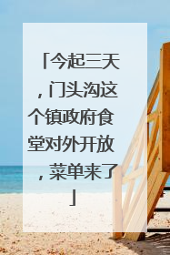 今起三天，门头沟这个镇政府食堂对外开放，菜单来了