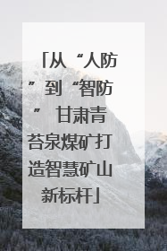 从“人防”到“智防” 甘肃青苔泉煤矿打造智慧矿山新标杆