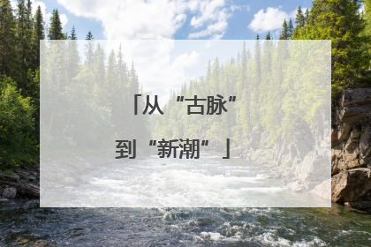 从“古脉”到“新潮”