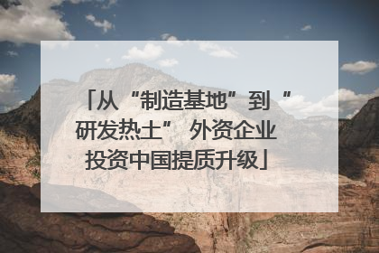从“制造基地”到“研发热土” 外资企业投资中国提质升级