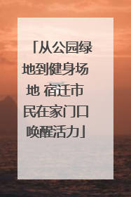 从公园绿地到健身场地 宿迁市民在家门口唤醒活力