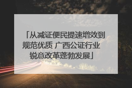 从减证便民提速增效到规范优质 广西公证行业锐意改革蓬勃发展
