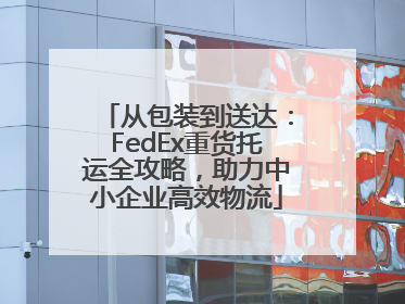 从包装到送达：FedEx重货托运全攻略，助力中小企业高效物流