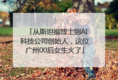 从斯坦福博士到AI科技公司创始人，这位广州00后女生火了