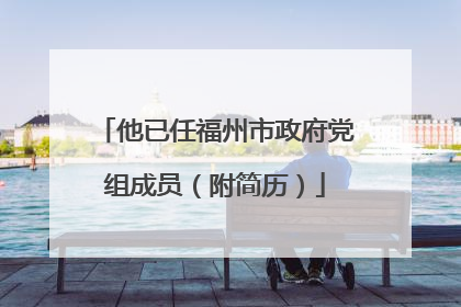 他已任福州市政府党组成员（附简历）