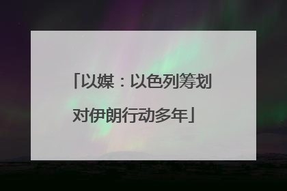 以媒：以色列筹划对伊朗行动多年