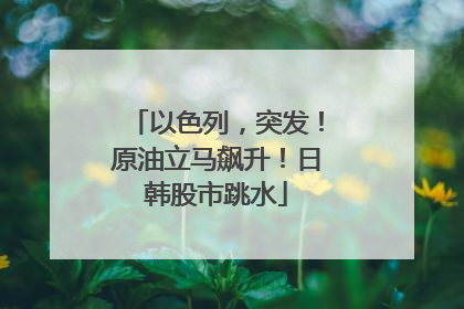 以色列，突发！原油立马飙升！日韩股市跳水