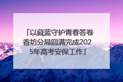 以藏蓝守护青春答卷 香坊分局圆满完成2025年高考安保工作