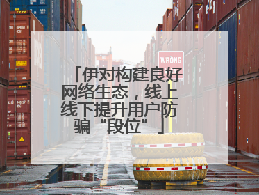 伊对构建良好网络生态，线上线下提升用户防骗“段位”