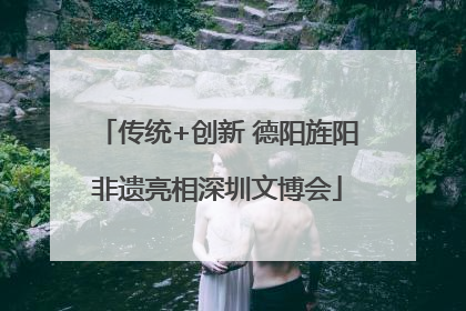 传统+创新 德阳旌阳非遗亮相深圳文博会